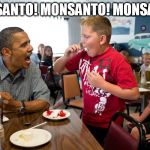 Obama food | MONSANTO! MONSANTO! MONSANTO! | image tagged in obama food | made w/ Imgflip meme maker