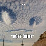 Alien In The Clouds | . . . "HOLY SHIT!" . . . | image tagged in alien in the clouds | made w/ Imgflip meme maker