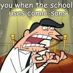 Timmy's dad rage | you when the school uses comic-sans | image tagged in timmy's dad rage | made w/ Imgflip meme maker