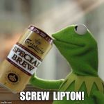 Kermit Carlsberg... | SCREW  LIPTON! | image tagged in kermit special brew,kermit,kermit the frog,kermit reflecting,funny memes,funny | made w/ Imgflip meme maker