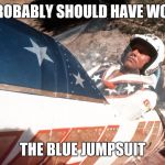 Evel Kneivel Thoughts | I PROBABLY SHOULD HAVE WORN THE BLUE JUMPSUIT | image tagged in evel kneivel thoughts | made w/ Imgflip meme maker