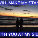Silhouette couple | I WILL MAKE MY STAND WITH YOU AT MY SIDE | image tagged in silhouette couple | made w/ Imgflip meme maker