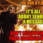 What if the Joker is really Kylo Ren's long-lost uncle? | OH, AND KYLO... DON'T DISAPPOINT YOUR GRANDFATHER IT'S ALL ABOUT SENDING A MESSAGE | image tagged in joker money message,star wars,the joker,batman,kylo ren,darth vader | made w/ Imgflip meme maker