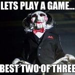 Wanna play Rock, Paper, Scissors? | LETS PLAY A GAME... BEST TWO OF THREE | image tagged in jigsaw,memes | made w/ Imgflip meme maker