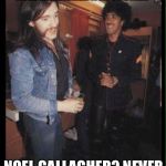Lemmy and Phil  | HEY LEMMY, DID YOU HEAR ABOUT THE ONE WHERE THEY CALLED NOEL GALLAGHER A ROCKSTAR? NOEL GALLAGHER? NEVER HEARD OF HER PHIL! | image tagged in lemmy and phil | made w/ Imgflip meme maker