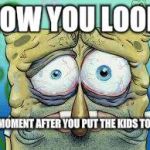 Tired | HOW YOU LOOK THE MOMENT AFTER YOU PUT THE KIDS TO BED. | image tagged in tired | made w/ Imgflip meme maker