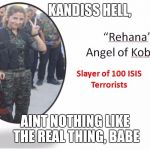 Girl Kurdish fighters | KANDISS HELL, AINT NOTHING LIKE THE REAL THING, BABE | image tagged in girl kurdish fighters | made w/ Imgflip meme maker