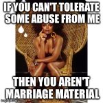 Most interesting woman in the world | IF YOU CAN'T TOLERATE SOME ABUSE FROM ME THEN YOU AREN'T MARRIAGE MATERIAL | image tagged in most interesting woman in the world | made w/ Imgflip meme maker