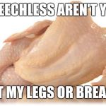 sexy chicken | SPEECHLESS AREN'T YOU IS IT MY LEGS OR BREASTS | image tagged in sexy chicken | made w/ Imgflip meme maker