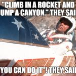 Final Thoughts before Liftoff | "CLIMB IN A ROCKET AND JUMP A CANYON," THEY SAID "YOU CAN DO IT"! THEY SAID | image tagged in evel kneivel thoughts | made w/ Imgflip meme maker