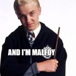 draco malfoy | AND I'M MALFOY DRACO MALFOY | image tagged in draco malfoy | made w/ Imgflip meme maker