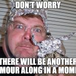 tin foil hat | DON'T WORRY THERE WILL BE ANOTHER RUMOUR ALONG IN A MOMENT | image tagged in tin foil hat | made w/ Imgflip meme maker