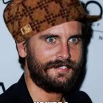 Scott Disick Issues  | WHEN YOU REALIZE YOU'RE A SCUMBAG... | image tagged in scott disick issues,scumbag,funny,kardashian,meme | made w/ Imgflip meme maker