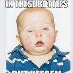 drunk baby | I DON'T KNOW WHAT YOUR PUTTING IN THESE BOTTLES  BUT KEEP,EM COM'IN | image tagged in drunk baby | made w/ Imgflip meme maker