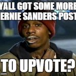 hey yall got some more of that cocaine?  | YALL GOT SOME MORE BERNIE SANDERS POSTS TO UPVOTE? | image tagged in hey yall got some more of that cocaine | made w/ Imgflip meme maker