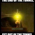 Light of Reason | IF YOU SEE A LIGHT AT THE END OF THE TUNNEL, GET OUT OF THE TUNNEL. THERE'S A TRAIN COMING. LIGHT OF REASON | image tagged in light of reason,light at the end of the tunnel,logic,memes,lesson,lamp | made w/ Imgflip meme maker