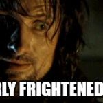 Aragorn - Not nearly frightened enough | NOT NEARLY FRIGHTENED ENOUGH! | image tagged in aragorn - not nearly frightened enough | made w/ Imgflip meme maker