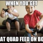 Kids Gaming | WHEN YOU GET THAT QUAD FEED ON BOIII | image tagged in kids gaming | made w/ Imgflip meme maker