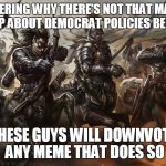 any questions? | YOU WONDERING WHY THERE'S NOT THAT MANY MEMES ON IMGFLIP ABOUT DEMOCRAT POLICIES BEING GOOD? THESE GUYS WILL DOWNVOTE ANY MEME THAT DOES SO | image tagged in centaur army,memes,centaur | made w/ Imgflip meme maker