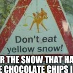 yellow snow | OR THE SNOW THAT HAS THE CHOCOLATE CHIPS IN IT | image tagged in yellow snow | made w/ Imgflip meme maker