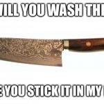 knife | WILL YOU WASH THIS BEFORE YOU STICK IT IN MY BACK? | image tagged in knife | made w/ Imgflip meme maker