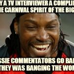 Chris Gayle | I PAY A TV INTERVIEWER A COMPLIMENT IN THE CARNIVAL SPIRIT OF THE BIG BASH AND AUSSIE COMMENTATORS GO BANANAS LIKE THEY WAS BANGING THE WOMA | image tagged in chris gayle | made w/ Imgflip meme maker