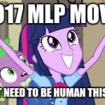 Twilight Sparkle | A 2017 MLP MOVIE? I DON'T NEED TO BE HUMAN THIS TIME! | image tagged in twilight sparkle | made w/ Imgflip meme maker