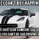 race car | MONEY CAN'T BUY HAPPINESS?  HAVE YOU EVER SEEN SOMEONE SAD DRIVING A RACE CAR? YOU CAN'T BE SAD DRIVING A RACE CAR | image tagged in race car | made w/ Imgflip meme maker