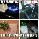 presents | MY FAMILY IS STILL ENJOYING THEIR CHRISTMAS PRESENTS | image tagged in presents | made w/ Imgflip meme maker