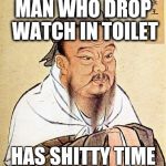 Confucious say | MAN WHO DROP WATCH IN TOILET HAS SHITTY TIME | image tagged in confucious say | made w/ Imgflip meme maker