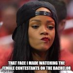 I was like, why would you say that?WTF would you say  that? ! ! ? | THAT FACE I MADE WATCHING THE FEMALE CONTESTANTS ON THE BACHELOR | image tagged in the face you make | made w/ Imgflip meme maker