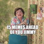 15 Memes ahead of you | 15 MEMES AHEAD OF YOU JIMMY | image tagged in 15 memes ahead of you | made w/ Imgflip meme maker