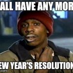 Crackhead | Y'ALL HAVE ANY MORE NEW YEAR'S RESOLUTIONS | image tagged in crackhead | made w/ Imgflip meme maker