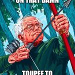 Bernie Sanders Robin Hood | JUST WAITING ON THAT DAMN TOUPEE TO FLY OFF AGAIN | image tagged in bernie sanders robin hood | made w/ Imgflip meme maker