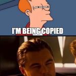 Futurama Inception: Eye-squint | NOT SURE IF OR I'M BEING COPIED I'M BEING COPIED | image tagged in futurama inception,futurama fry,di caprio inception,eyes,squint | made w/ Imgflip meme maker