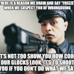 Police man with a gun | THERE IS A REASON WE DRAW AND SAY "FREEZE" WHEN WE SUSPECT YOU OF WRONGDOING IT'S NOT TOO SHOW YOU HOW COOL OUR GLOCKS LOOK, IT'S TO SHOOT Y | image tagged in police man with a gun | made w/ Imgflip meme maker