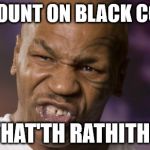 Mike Tyson NYE | DITHCOUNT ON BLACK COFFEE? THAT'TH RATHITHT | image tagged in mike tyson nye | made w/ Imgflip meme maker