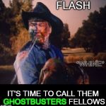 Hazzard County would never be the same again. | FLASH IT'S TIME TO CALL THEM GHOSTBUSTERS FELLOWS *WHINE* GHOSTBUSTERS | image tagged in rosco and flash,ghostbusters,dukes of hazzard,run for the hills,flash old buddy,slimed | made w/ Imgflip meme maker