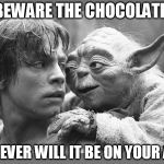 yoda | BEWARE THE CHOCOLATE FOREVER WILL IT BE ON YOUR ASS | image tagged in yoda | made w/ Imgflip meme maker