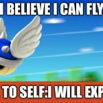A Mario Kart haiku by Michael Bryant | I BELIEVE I CAN FLY NOTE TO SELF:I WILL EXPLODE | image tagged in a mario kart haiku by michael bryant | made w/ Imgflip meme maker