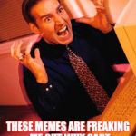 Computer Guy Freaking Out | THESE MEMES ARE FREAKING  ME OUT WHY CANT I THINK OF A GOOD ONE | image tagged in computer guy freaking out | made w/ Imgflip meme maker
