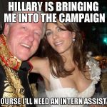 Bill will finally be part of the Hillary campaign! | HILLARY IS BRINGING ME INTO THE CAMPAIGN OF COURSE I'LL NEED AN INTERN ASSISTANT | image tagged in hey hillary when you're president | made w/ Imgflip meme maker