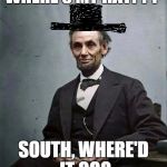 lincoln | WHERE'S MY HAT??? SOUTH, WHERE'D IT GO? | image tagged in lincoln | made w/ Imgflip meme maker