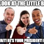 Pointing and laughing | AW, LOOK AT THE LITTLE BABY! OH, WAIT! HE'S YOUR PRESIDENT! HAHA! | image tagged in pointing and laughing | made w/ Imgflip meme maker