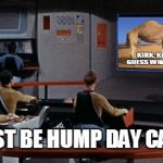 Star Trek Bridge | IT MUST BE HUMP DAY CAPTAIN | image tagged in star trek bridge | made w/ Imgflip meme maker