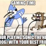 regular show | GAMING TIME WHEN YOUR PLAYING SONIC THE HEDGEHOG (2006) WITH YOUR BEST FRIEND | image tagged in regular show | made w/ Imgflip meme maker