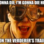 Mad max fury road guy | IF I'M GONNA DIE, I'M GONNA DIE HISTORIC ON THE VERDERER'S TRAIL | image tagged in mad max fury road guy | made w/ Imgflip meme maker