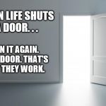 thedoor | WHEN LIFE SHUTS A DOOR. . . OPEN IT AGAIN. IT'S A DOOR. THAT'S HOW THEY WORK. | image tagged in thedoor | made w/ Imgflip meme maker