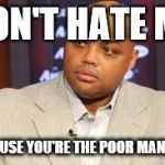 Charles Barkley | DON'T HATE ME BECAUSE YOU'RE THE POOR MANS ME | image tagged in charles barkley | made w/ Imgflip meme maker
