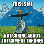 game of thrones | THIS IS ME NOT CARING ABOUT THE GAME OF THRONES | image tagged in the sound of music,game of thrones,not caring,george martin,grrm | made w/ Imgflip meme maker